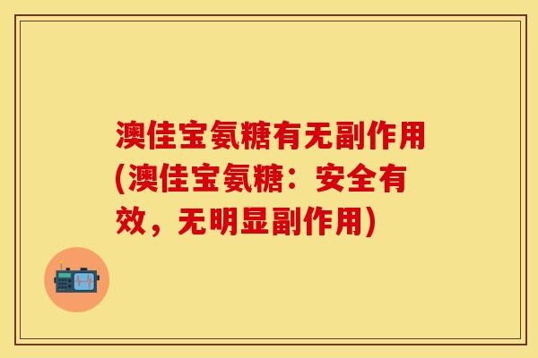 澳佳宝氨糖有无副作用(澳佳宝氨糖：安全有效，无明显副作用)