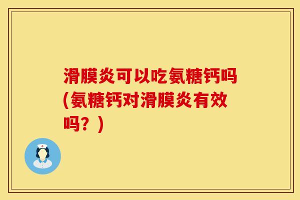 滑膜炎可以吃氨糖钙吗(氨糖钙对滑膜炎有效吗？)