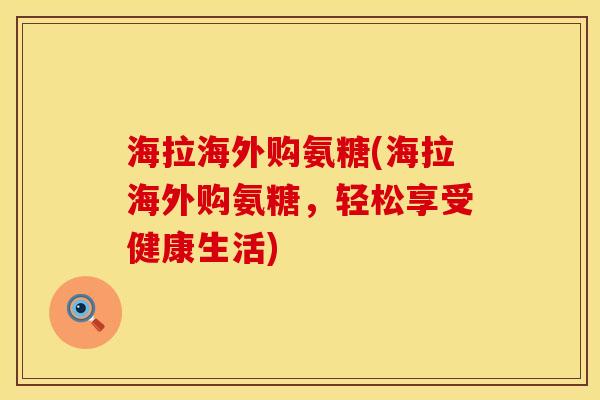 海拉海外购氨糖(海拉海外购氨糖，轻松享受健康生活)