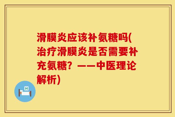 滑膜炎应该补氨糖吗(治疗滑膜炎是否需要补充氨糖？——中医理论解析)