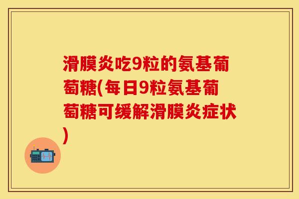 吃9粒的氨基葡萄糖(每日9粒氨基葡萄糖可缓解滑膜状) 吃9粒的氨基葡萄糖(每日9粒氨基葡萄糖可缓解滑膜状)