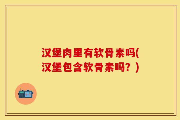 汉堡肉里有软骨素吗(汉堡包含软骨素吗？)