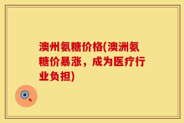 澳州氨糖价格(澳洲氨糖价暴涨,成为医疗行业负担)