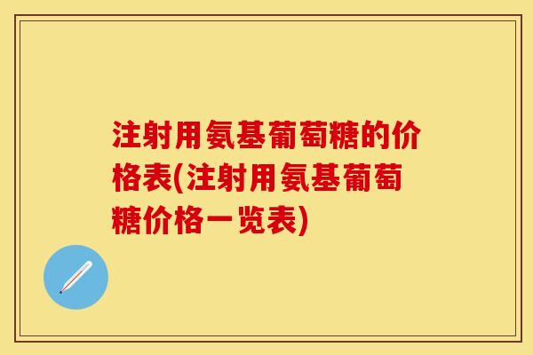 注射用氨基葡萄糖的价格表(注射用氨基葡萄糖价格一览表)