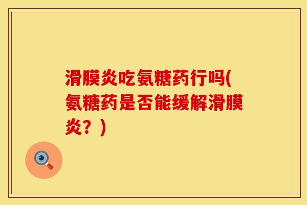 滑膜炎吃氨糖药行吗(氨糖药是否能缓解滑膜炎？)