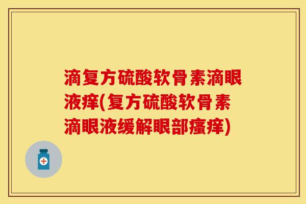 滴复方硫酸软骨素滴眼液痒(复方硫酸软骨素滴眼液缓解眼部瘙痒)