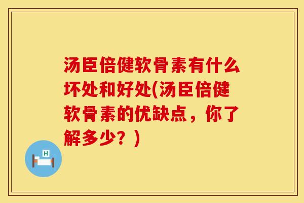 汤臣倍健软骨素有什么坏处和好处(汤臣倍健软骨素的优缺点，你了解多少？)