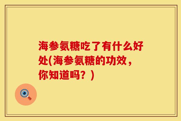 海参氨糖吃了有什么好处(海参氨糖的功效,你知道吗?) 海参氨糖吃了有什么好处(海参氨糖的功效,你知道吗?)