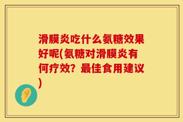 吃什么氨糖效果好呢(氨糖对有何疗效?佳食用建议) 吃什么氨糖效果好呢(氨糖对有何疗效?佳食用建议)