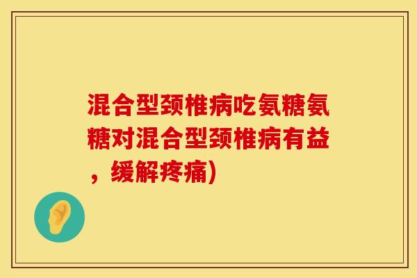 混合型颈椎病吃氨糖氨糖对混合型颈椎病有益，缓解疼痛)