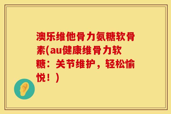 澳乐维他骨力氨糖软骨素(au健康维骨力软糖：关节维护，轻松愉悦！)