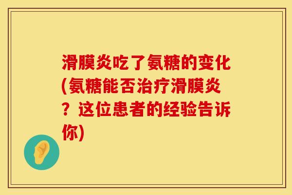吃了氨糖的变化(氨糖能否?这位患者的经验告诉你) 吃了氨糖的变化(氨糖能否?这位患者的经验告诉你)