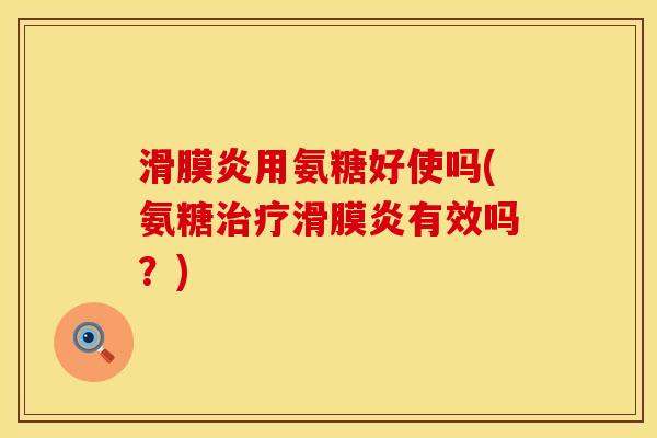 滑膜炎用氨糖好使吗(氨糖治疗滑膜炎有效吗？)