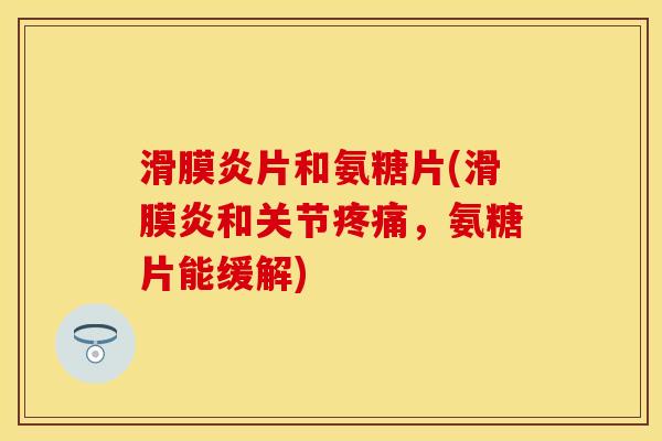 滑膜炎片和氨糖片(滑膜炎和关节疼痛，氨糖片能缓解)