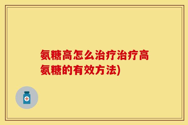 氨糖高怎么治疗治疗高氨糖的有效方法)
