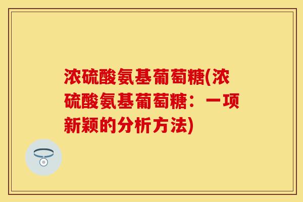 浓硫酸氨基葡萄糖(浓硫酸氨基葡萄糖：一项新颖的分析方法)