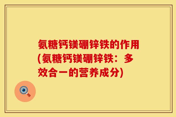 氨糖钙镁硼锌铁的作用(氨糖钙镁硼锌铁：多效合一的营养成分)