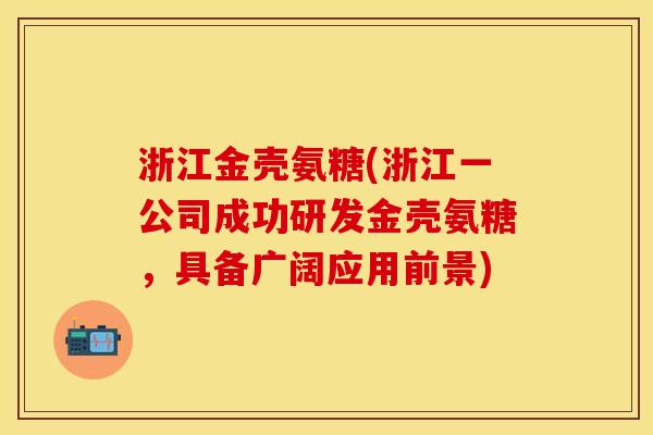 浙江金壳氨糖(浙江一公司成功研发金壳氨糖，具备广阔应用前景)