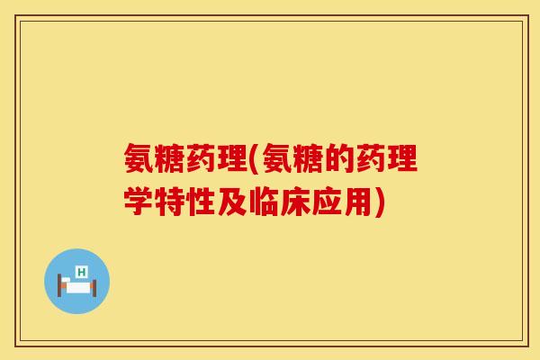 氨糖药理(氨糖的药理学特性及临床应用)