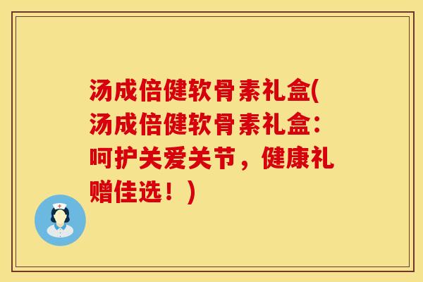 汤成倍健软骨素礼盒(汤成倍健软骨素礼盒：呵护关爱关节，健康礼赠佳选！)