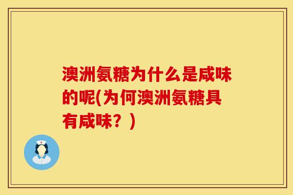 澳洲氨糖为什么是咸味的呢(为何澳洲氨糖具有咸味？)