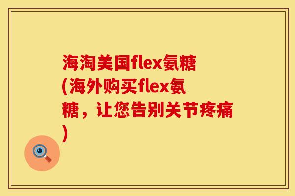海淘美国flex氨糖(海外购买flex氨糖，让您告别关节疼痛)