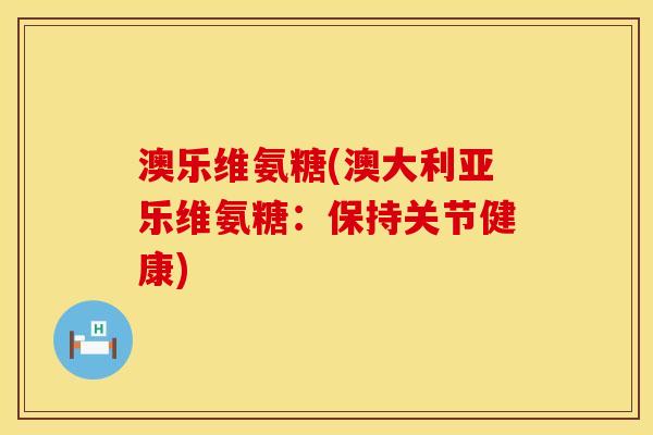 澳乐维氨糖(澳大利亚乐维氨糖：保持关节健康)