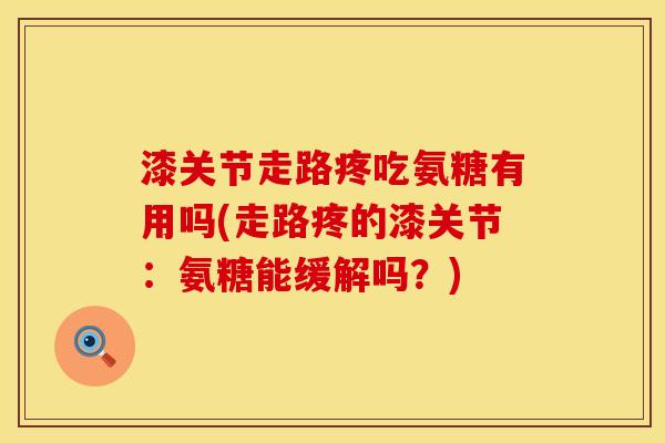 漆关节走路疼吃氨糖有用吗(走路疼的漆关节：氨糖能缓解吗？)