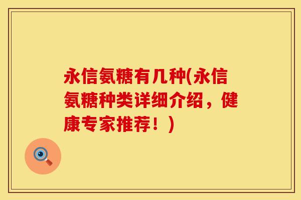 永信氨糖有几种(永信氨糖种类详细介绍，健康专家推荐！)