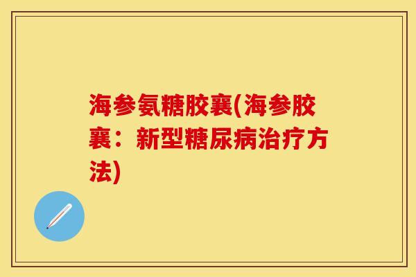 海参氨糖胶襄(海参胶襄：新型糖尿病治疗方法)