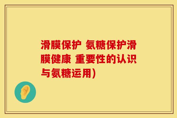 滑膜保护 氨糖保护滑膜健康 重要性的认识与氨糖运用)