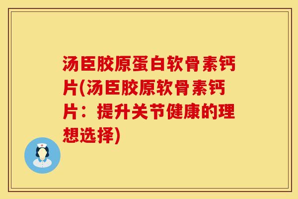 汤臣胶原蛋白软骨素钙片(汤臣胶原软骨素钙片：提升关节健康的理想选择)