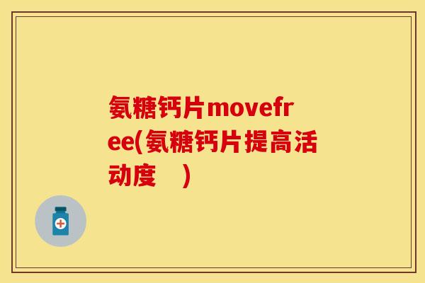 氨糖钙片movefree(氨糖钙片提高活动度　)