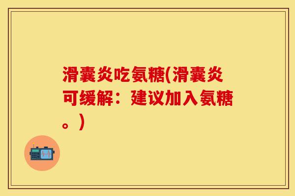 滑囊炎吃氨糖(滑囊炎可缓解：建议加入氨糖。)