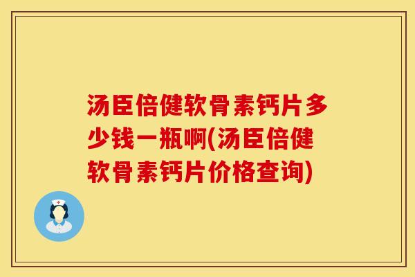 汤臣倍健软骨素钙片多少钱一瓶啊(汤臣倍健软骨素钙片价格查询)