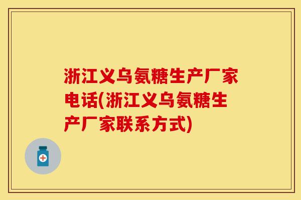 浙江义乌氨糖生产厂家电话(浙江义乌氨糖生产厂家联系方式) 浙江义乌氨糖生产厂家电话(浙江义乌氨糖生产厂家联系方式)