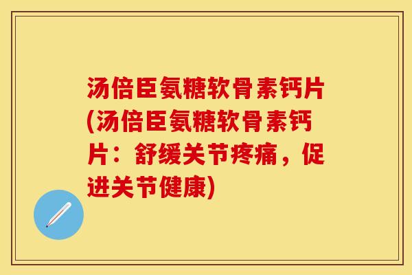 汤倍臣氨糖软骨素钙片(汤倍臣氨糖软骨素钙片：舒缓关节疼痛，促进关节健康)
