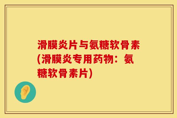滑膜炎片与氨糖软骨素(滑膜炎专用药物：氨糖软骨素片)