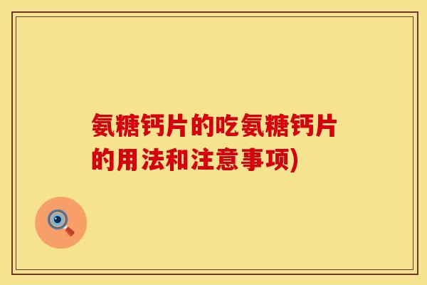 氨糖钙片的吃氨糖钙片的用法和注意事项)