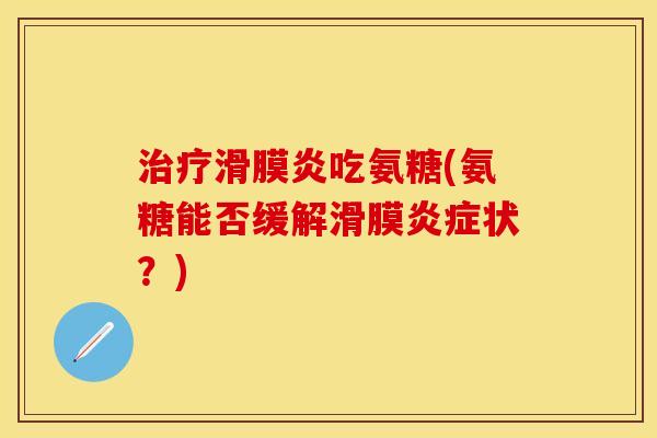 治疗滑膜炎吃氨糖(氨糖能否缓解滑膜炎症状？)