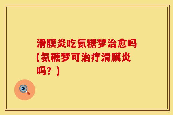 滑膜炎吃氨糖梦治愈吗(氨糖梦可治疗滑膜炎吗？)