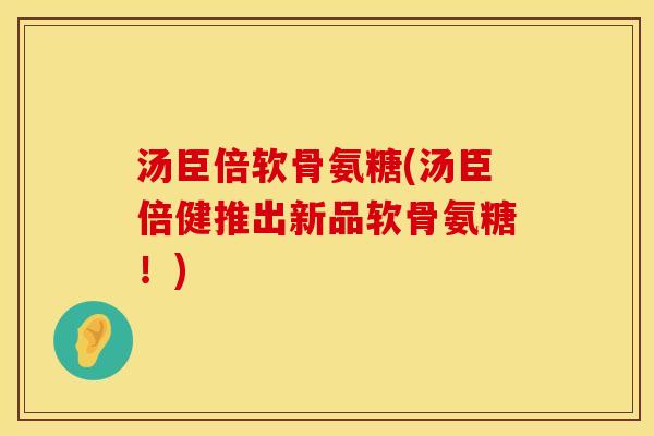 汤臣倍软骨氨糖(汤臣倍健推出新品软骨氨糖！)