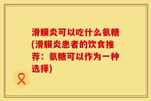 可以吃什么氨糖(患者的饮食推荐：氨糖可以作为一种选择)