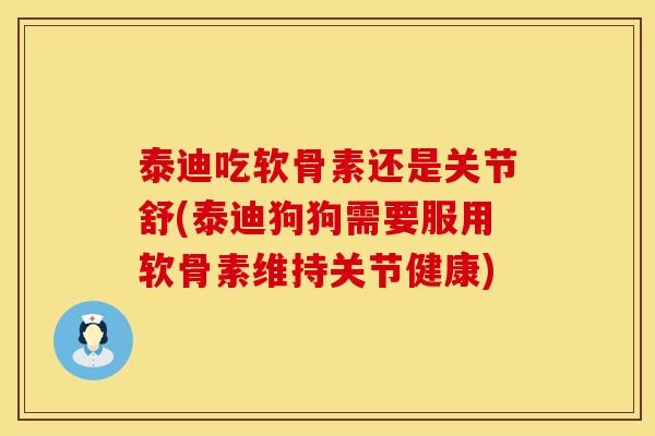 泰迪吃软骨素还是关节舒(泰迪狗狗需要服用软骨素维持关节健康) 泰迪吃软骨素还是关节舒(泰迪狗狗需要服用软骨素维持关节健康)