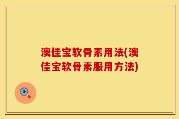 澳佳宝软骨素用法(澳佳宝软骨素服用方法)