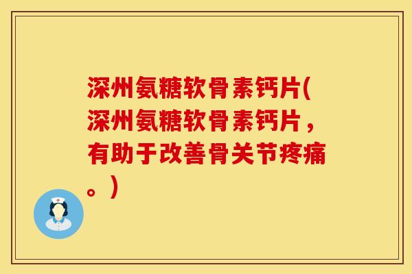 深州氨糖软骨素钙片(深州氨糖软骨素钙片，有助于改善骨关节。)