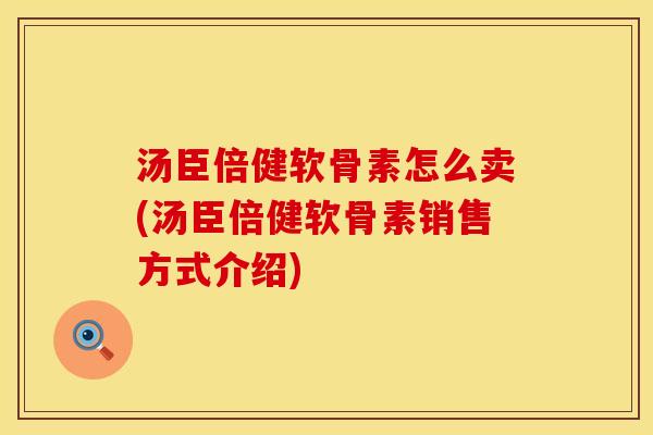 汤臣倍健软骨素怎么卖(汤臣倍健软骨素销售方式介绍)