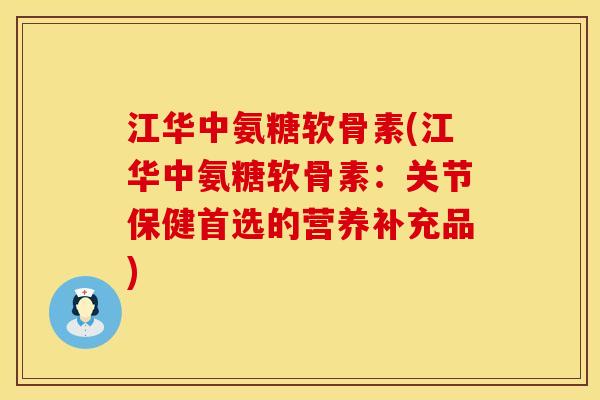 江华中氨糖软骨素(江华中氨糖软骨素:关节保健首选的营养补充品) 江华中氨糖软骨素(江华中氨糖软骨素:关节保健首选的营养补充品)