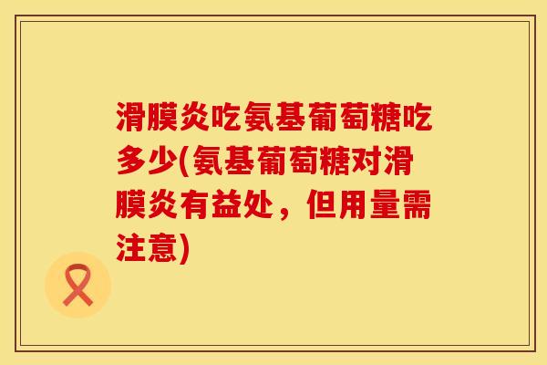 滑膜炎吃氨基葡萄糖吃多少(氨基葡萄糖对滑膜炎有益处，但用量需注意)