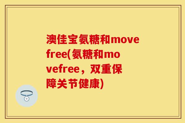 澳佳宝氨糖和movefree(氨糖和movefree，双重保障关节健康)